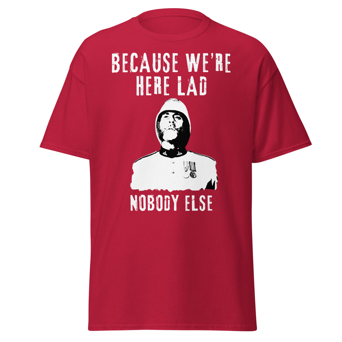 Because We're Here Lad, Nobody Else. (t-shirt)