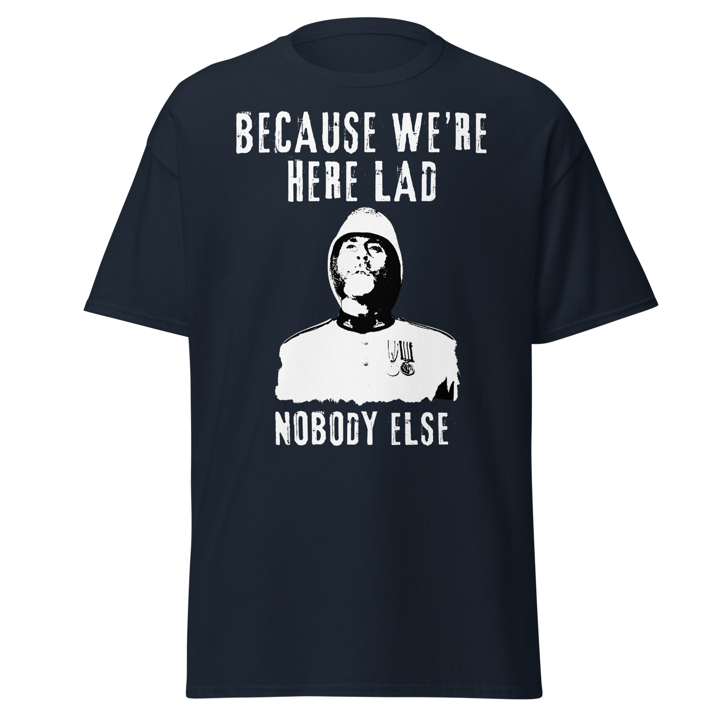 Because We're Here Lad, Nobody Else. (t-shirt)