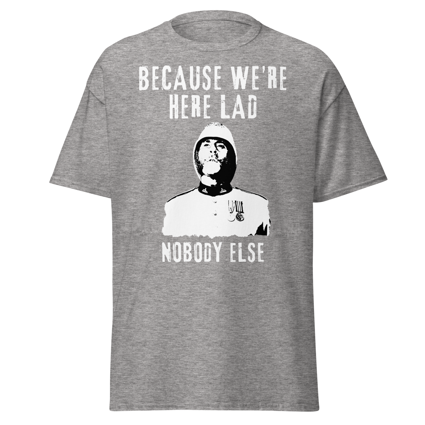 Because We're Here Lad, Nobody Else. (t-shirt)