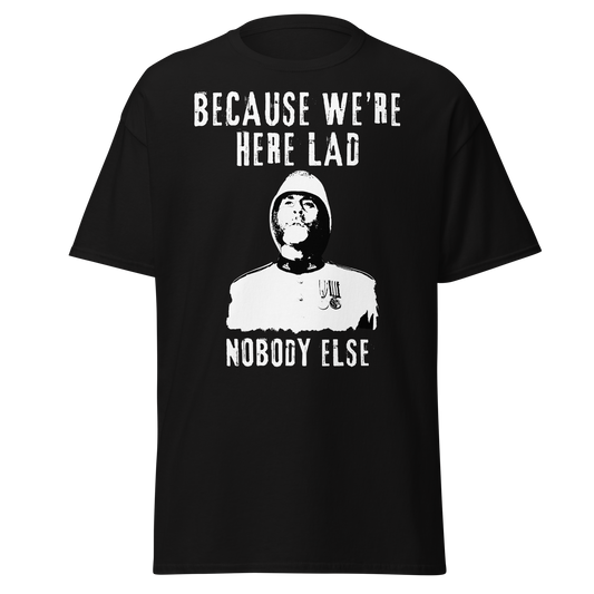 Because We're Here Lad, Nobody Else. (t-shirt)