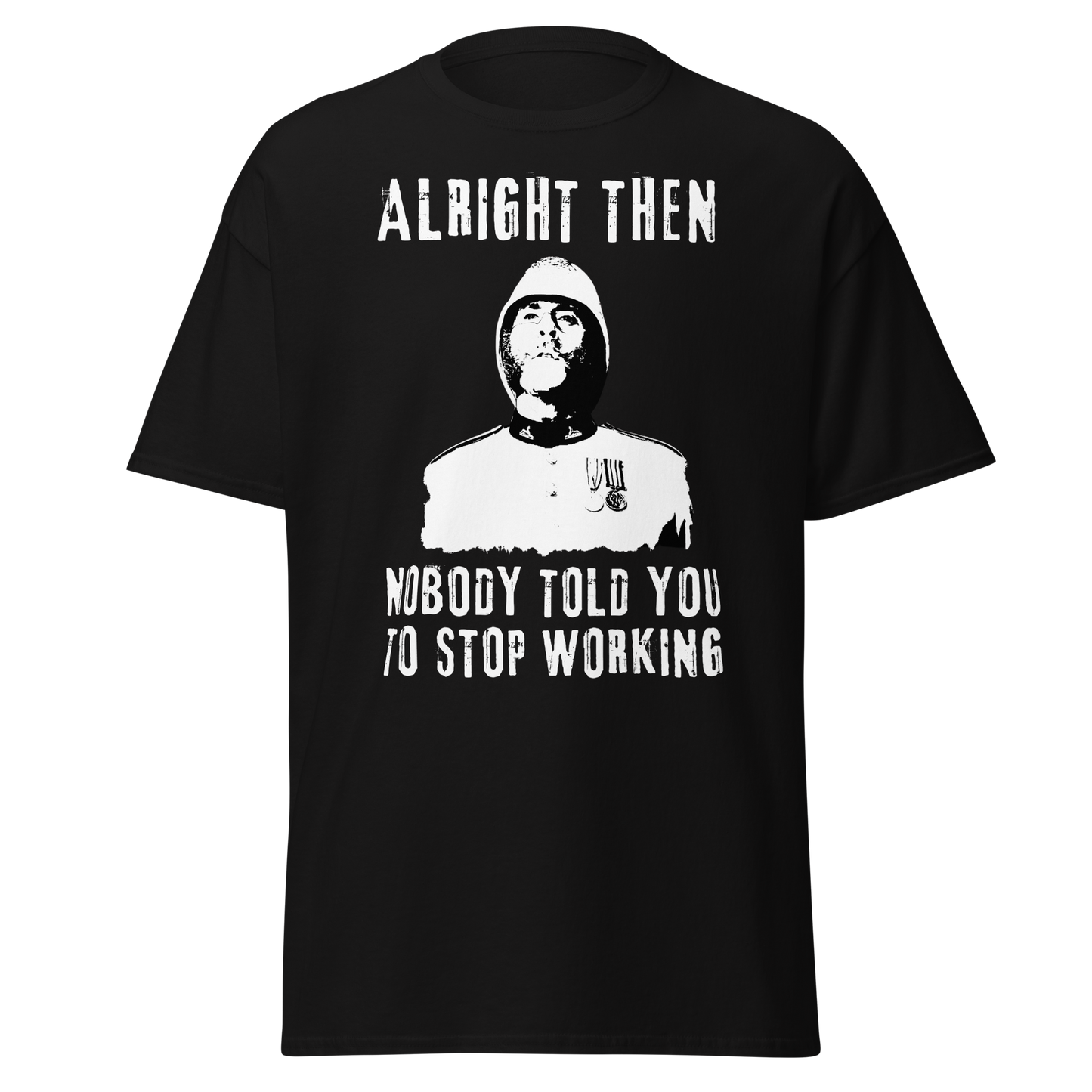 Alright Then, Nobody Told You To Stop Working (t-shirt)