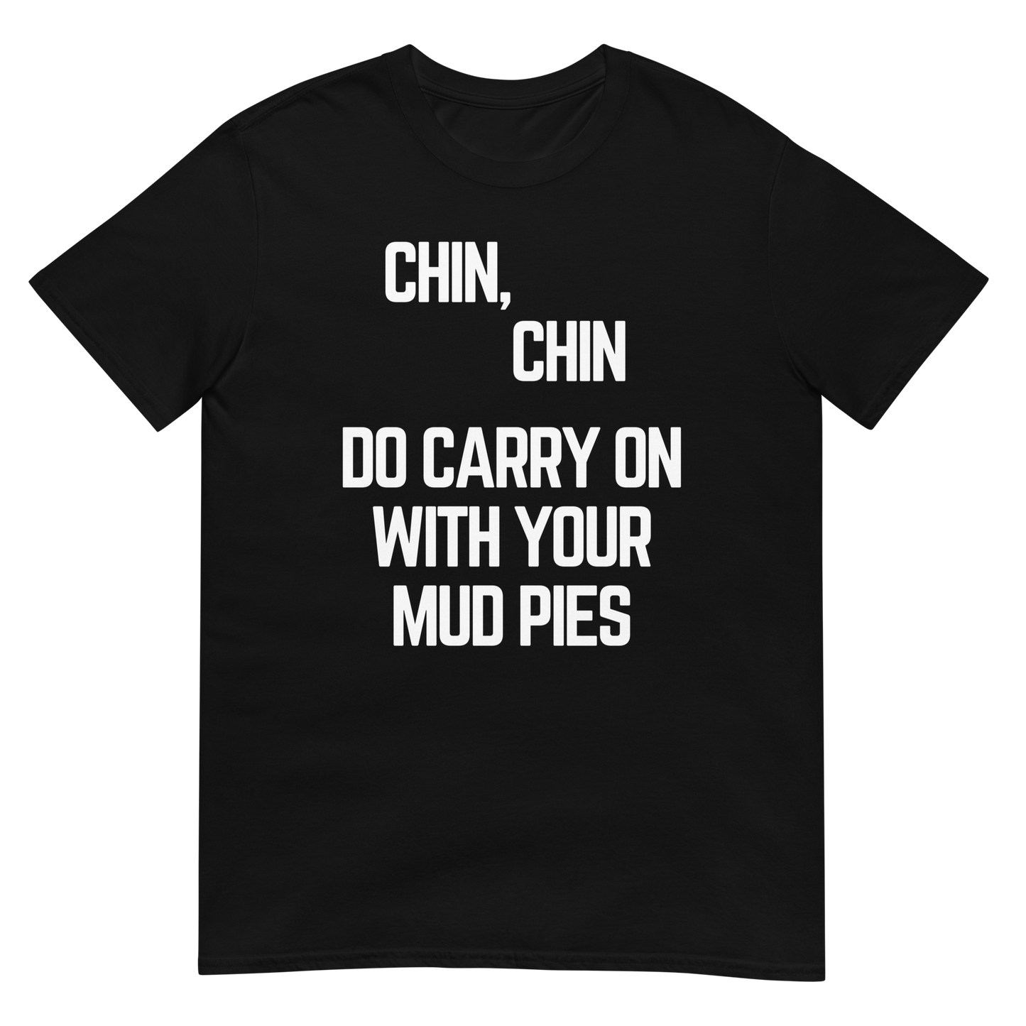 Chin, Chin, Do Carry On With Your Mud Pies. (t-shirt)