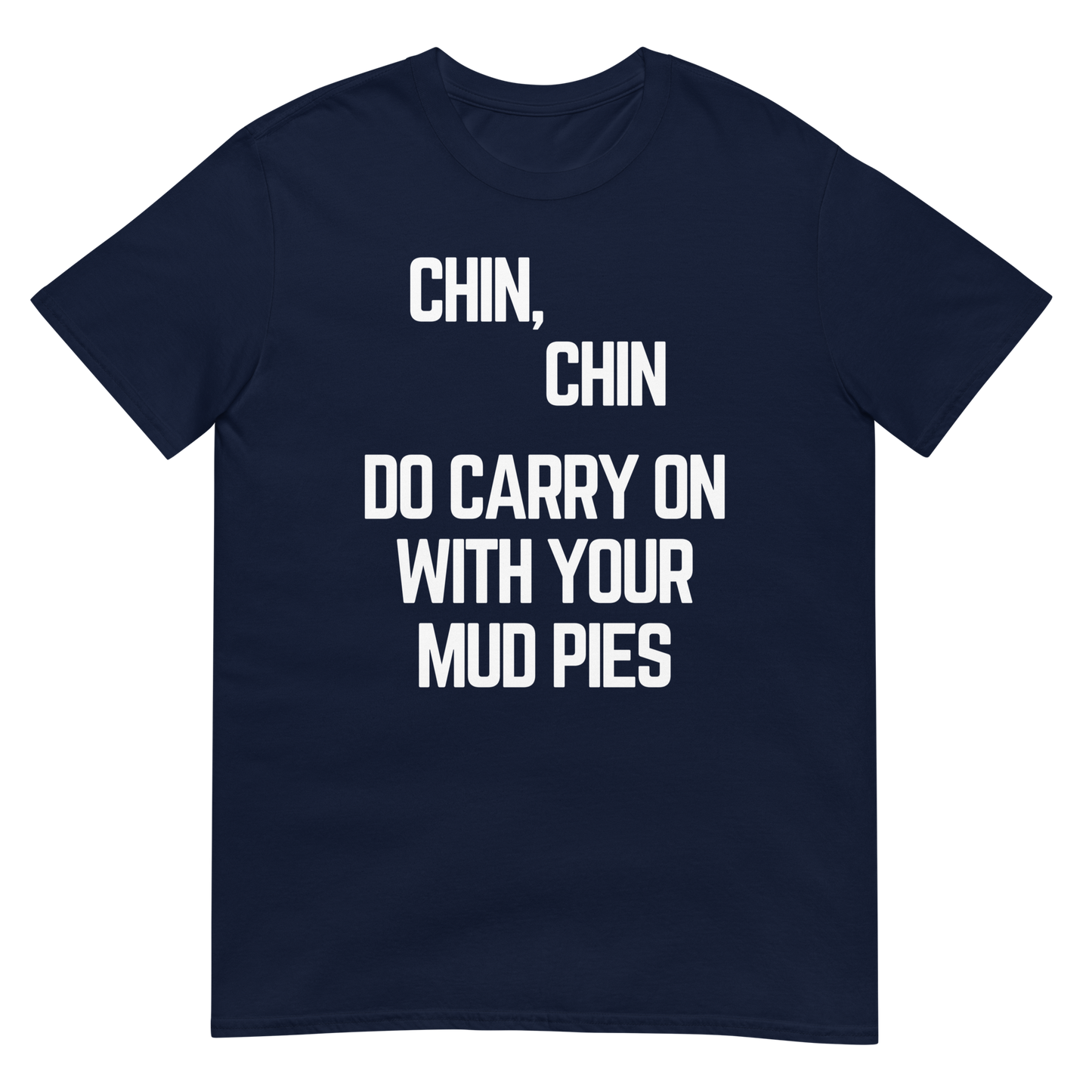 Chin, Chin, Do Carry On With Your Mud Pies. (t-shirt)