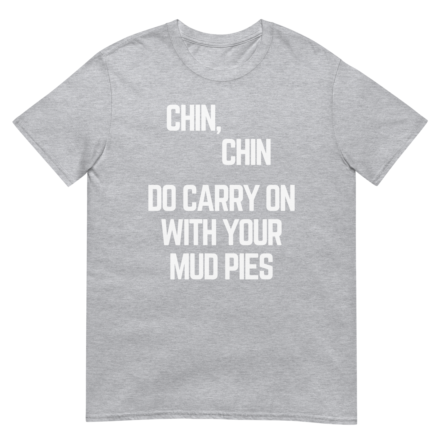 Chin, Chin, Do Carry On With Your Mud Pies. (t-shirt)